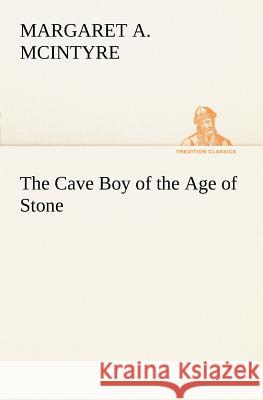 The Cave Boy of the Age of Stone Margaret A. McIntyre 9783849167189