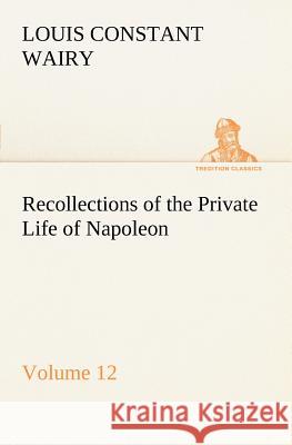 Recollections of the Private Life of Napoleon - Volume 12 Louis Constant Wairy 9783849167257 Tredition Gmbh