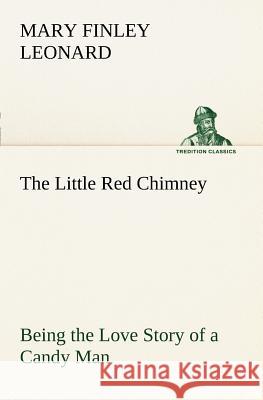 The Little Red Chimney Being the Love Story of a Candy Man Mary Finley Leonard 9783849167356