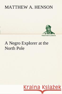 A Negro Explorer at the North Pole Matthew A Henson 9783849168032