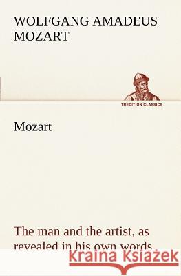 Mozart: the man and the artist, as revealed in his own words Wolfgang Amadeus Mozart 9783849168322 Tredition Gmbh