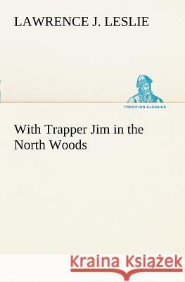 With Trapper Jim in the North Woods Lawrence J. Leslie 9783849168476
