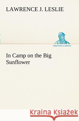 In Camp on the Big Sunflower Lawrence J Leslie 9783849168544
