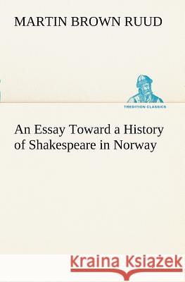 An Essay Toward a History of Shakespeare in Norway Martin Brown Ruud 9783849169060