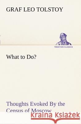 What to Do? Thoughts Evoked By the Census of Moscow Leo Graf Tolstoy 9783849169299 Tredition Gmbh