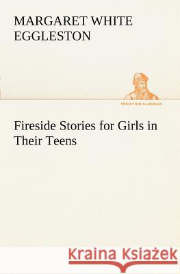 Fireside Stories for Girls in Their Teens Margaret W (Margaret White) Eggleston 9783849169305