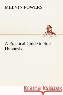 A Practical Guide to Self-Hypnosis Melvin Powers 9783849169824