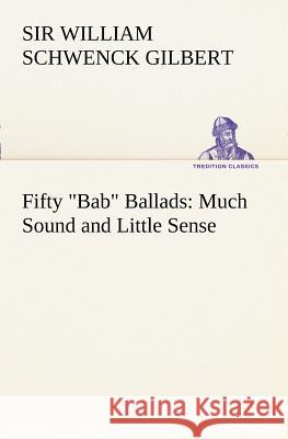 Fifty Bab Ballads: Much Sound and Little Sense Sir William Schwenck Gilbert 9783849169831