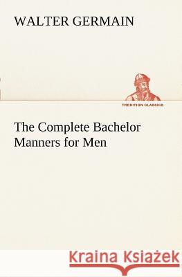 The Complete Bachelor Manners for Men Walter Germain 9783849169954