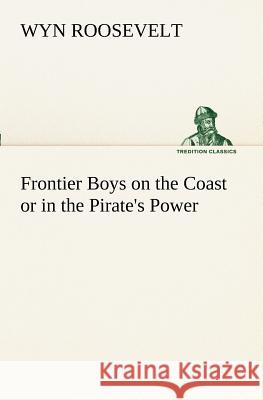 Frontier Boys on the Coast or in the Pirate's Power Wyn Roosevelt 9783849170028