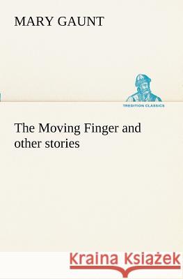 The Moving Finger A Trotting Christmas Eve at Warwingie Lost! The Loss of the Vanity Dick Stanesby's Hutkeeper The Yanyilla Steeplechase A Digger's Ch Gaunt, Mary 9783849170783