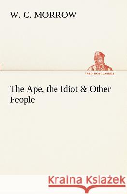 The Ape, the Idiot & Other People W. C. Morrow 9783849170844 Tredition Gmbh