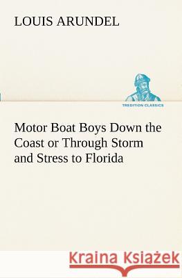 Motor Boat Boys Down the Coast or Through Storm and Stress to Florida Louis Arundel 9783849170899
