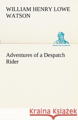 Adventures of a Despatch Rider William Henry Lowe Watson 9783849170943