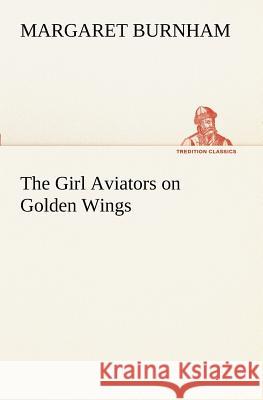 The Girl Aviators on Golden Wings Margaret Burnham 9783849170950