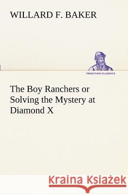 The Boy Ranchers or Solving the Mystery at Diamond X Willard F. Baker 9783849171292 Tredition Gmbh