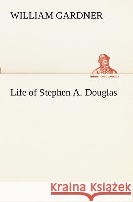 Life of Stephen A. Douglas William Gardner 9783849171308 Tredition Gmbh