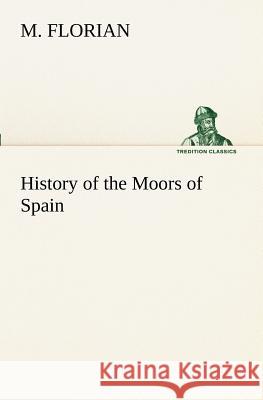 History of the Moors of Spain M Florian 9783849171315