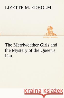 The Merriweather Girls and the Mystery of the Queen's Fan Lizette M. Edholm 9783849171384