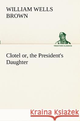 Clotel; or, the President's Daughter William Wells Brown 9783849171568