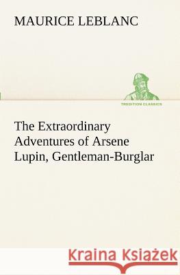 The Extraordinary Adventures of Arsene Lupin, Gentleman-Burglar Maurice Leblanc 9783849171667 Tredition Gmbh