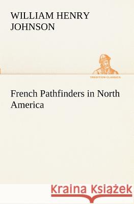 French Pathfinders in North America William Henry Johnson 9783849171698