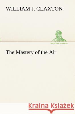 The Mastery of the Air William J. Claxton 9783849171827 Tredition Gmbh