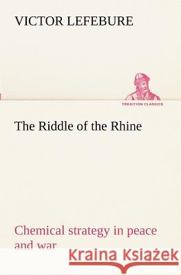 The Riddle of the Rhine; chemical strategy in peace and war Victor Lefebure 9783849172787 Tredition Gmbh