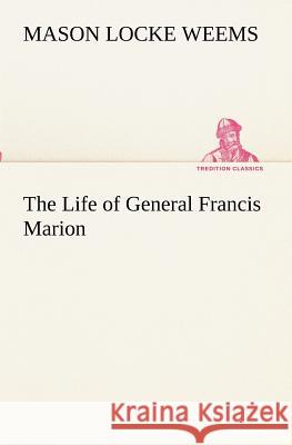 The Life of General Francis Marion Mason Locke Weems 9783849172992