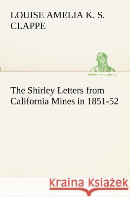 The Shirley Letters from California Mines in 1851-52 Louise Amelia Knapp Smith Clappe 9783849173036