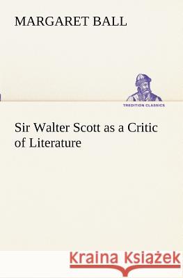 Sir Walter Scott as a Critic of Literature Margaret Ball 9783849173067 Tredition Gmbh