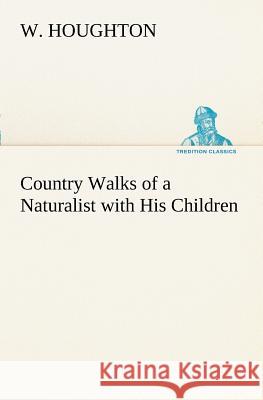 Country Walks of a Naturalist with His Children W Houghton 9783849173074