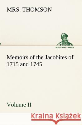 Memoirs of the Jacobites of 1715 and 1745 Volume II. Mrs Thomson 9783849173272