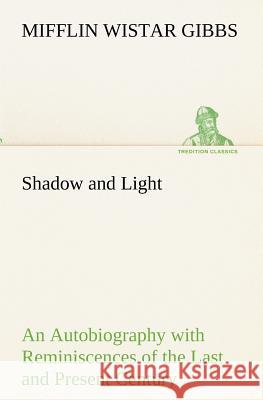 Shadow and Light An Autobiography with Reminiscences of the Last and Present Century Mifflin Wistar Gibbs 9783849173487 Tredition Gmbh