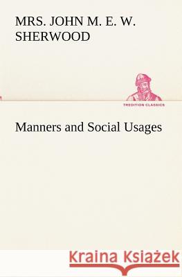 Manners and Social Usages Mrs John M. E. W. Sherwood 9783849173579