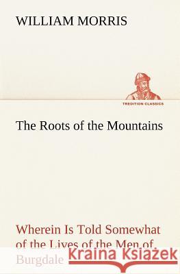 The Roots of the Mountains; Wherein Is Told Somewhat of the Lives of the Men of Burgdale William Morris 9783849174101 Tredition Gmbh