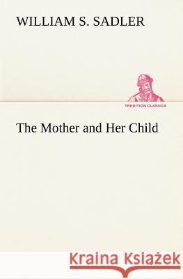 The Mother and Her Child William S. Sadler 9783849174231