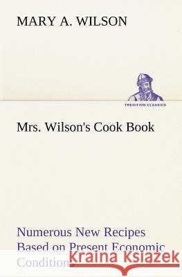 Mrs. Wilson's Cook Book Numerous New Recipes Based on Present Economic Conditions Mary A. Wilson 9783849174286 Tredition Gmbh