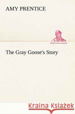 The Gray Goose's Story Amy Prentice 9783849184162