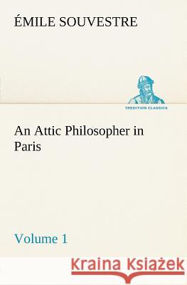 An Attic Philosopher in Paris - Volume 1 Émile Souvestre 9783849184582