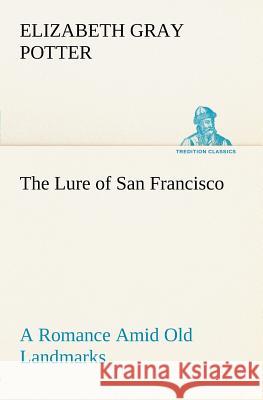 The Lure of San Francisco A Romance Amid Old Landmarks Elizabeth Gray Potter 9783849184674