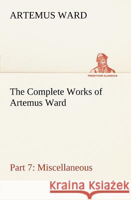 The Complete Works of Artemus Ward - Part 7: Miscellaneous Artemus Ward 9783849184797