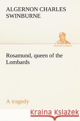 Rosamund, queen of the Lombards, a tragedy Algernon Charles Swinburne 9783849185121