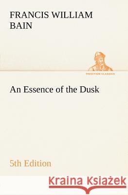 An Essence of the Dusk, 5th Edition F W (Francis William) Bain 9783849185145