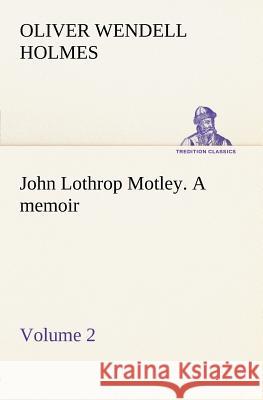 John Lothrop Motley. a memoir - Volume 2 Oliver Wendell Holmes 9783849185312