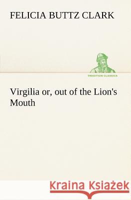 Virgilia or, out of the Lion's Mouth Felicia Buttz Clark 9783849185398
