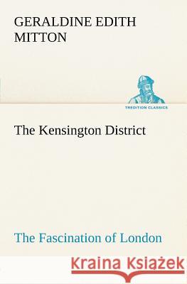 The Kensington District The Fascination of London G E (Geraldine Edith) Mitton 9783849185428