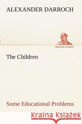 The Children: Some Educational Problems Alexander Darroch 9783849186982