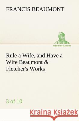 Rule a Wife, and Have a Wife Beaumont & Fletcher's Works (3 of 10) Francis Beaumont 9783849187033 Tredition Classics