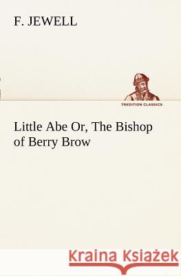 Little Abe Or, The Bishop of Berry Brow F Jewell 9783849187095